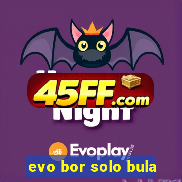 evo bor solo bula